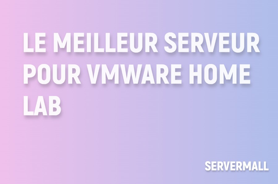 Meilleur serveur pour un laboratoire domestique VMware