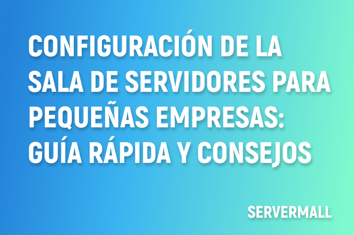 Configuración de la sala de servidores para pequeñas empresas: Guía rápida y consejos